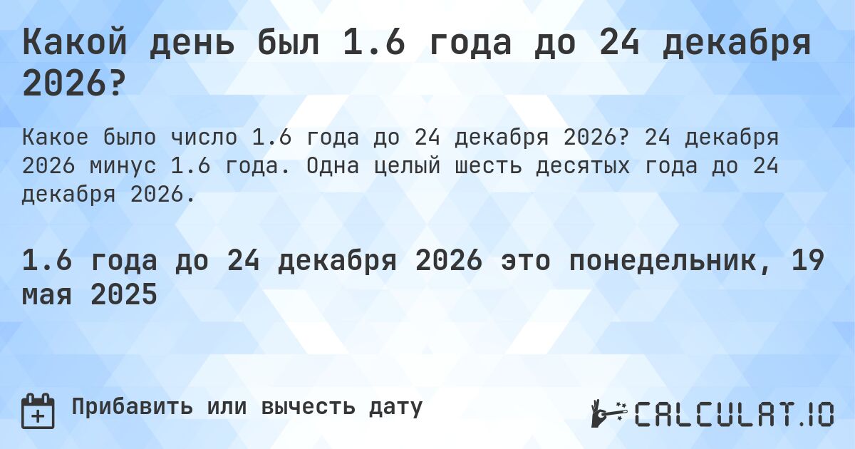 Какой день был 1.6 года до 24 декабря 2026?. 24 декабря 2026 минус 1.6 года. Одна целый шесть десятых года до 24 декабря 2026.