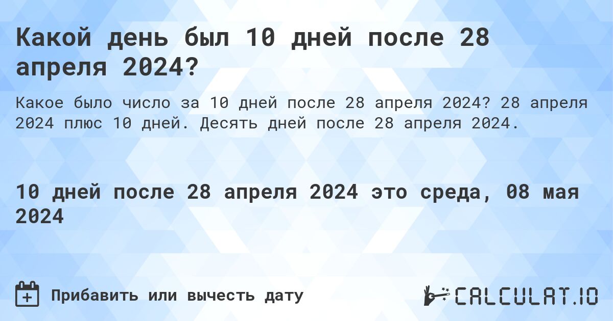 Какой день будет через 10 дней после 28 апреля 2024?. 28 апреля 2024 плюс 10 дней. Десять дней после 28 апреля 2024.