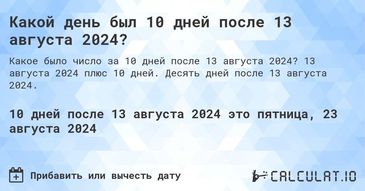 Какой день был 10 дней после 13 августа 2024?. 13 августа 2024 плюс 10 дней. Десять дней после 13 августа 2024.