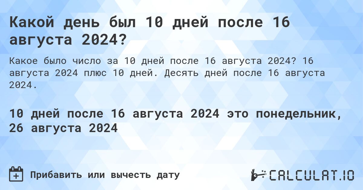 Какой день был 10 дней после 16 августа 2024?. 16 августа 2024 плюс 10 дней. Десять дней после 16 августа 2024.