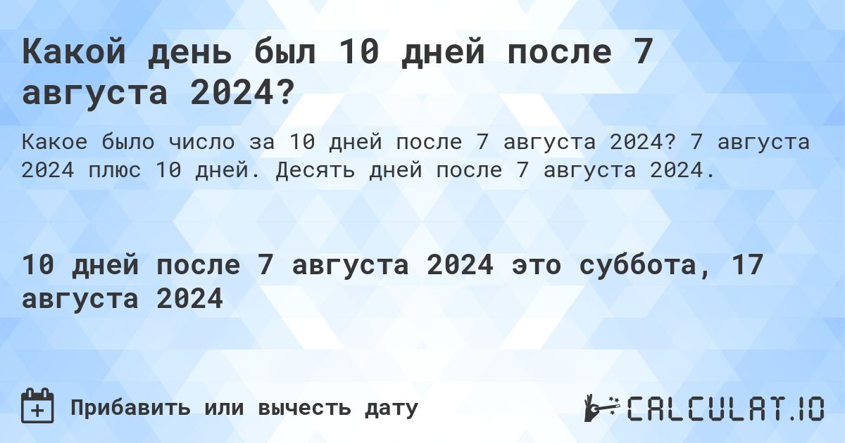 Какой день был 10 дней после 7 августа 2024?. 7 августа 2024 плюс 10 дней. Десять дней после 7 августа 2024.