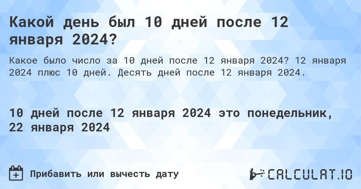 Какой день был 10 дней после 12 января 2024?. 12 января 2024 плюс 10 дней. Десять дней после 12 января 2024.