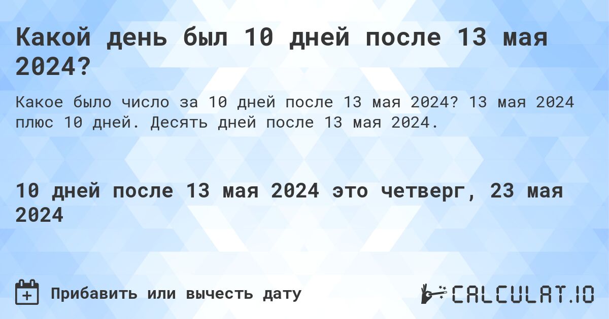 Какой день был 10 дней после 13 мая 2024?. 13 мая 2024 плюс 10 дней. Десять дней после 13 мая 2024.