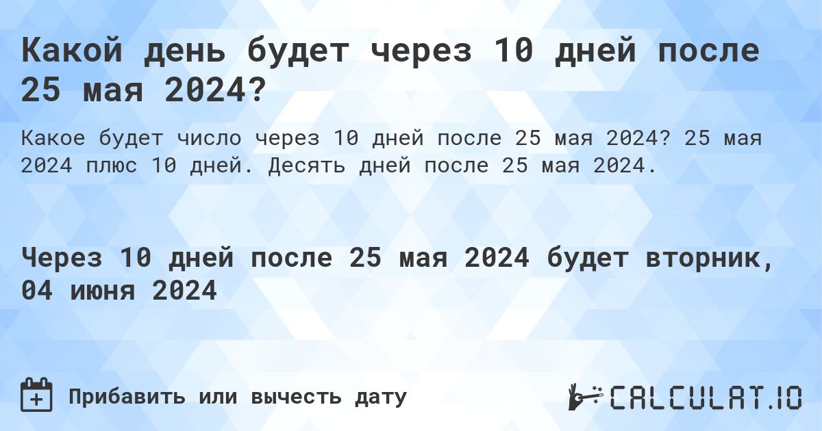 Какой день будет через 10 дней после 25 мая 2024?. 25 мая 2024 плюс 10 дней. Десять дней после 25 мая 2024.