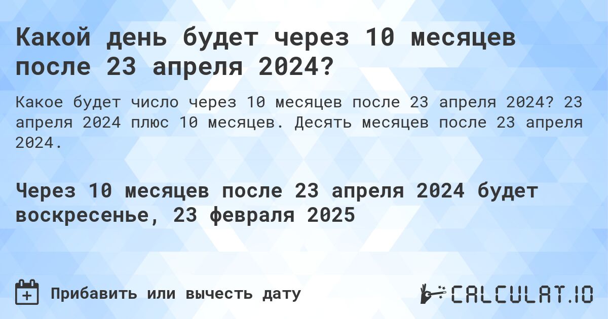 Какой день будет через 10 месяцев после 23 апреля 2024?. 23 апреля 2024 плюс 10 месяцев. Десять месяцев после 23 апреля 2024.