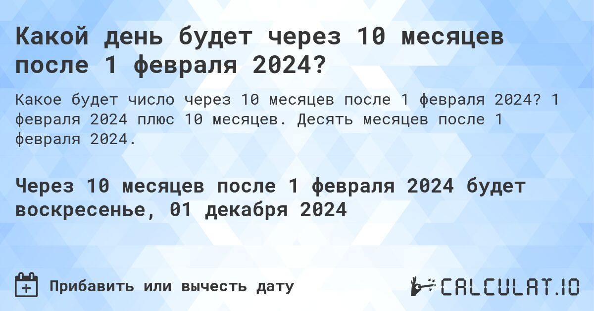 Какой день будет через 10 месяцев после 1 февраля 2024?. 1 февраля 2024 плюс 10 месяцев. Десять месяцев после 1 февраля 2024.