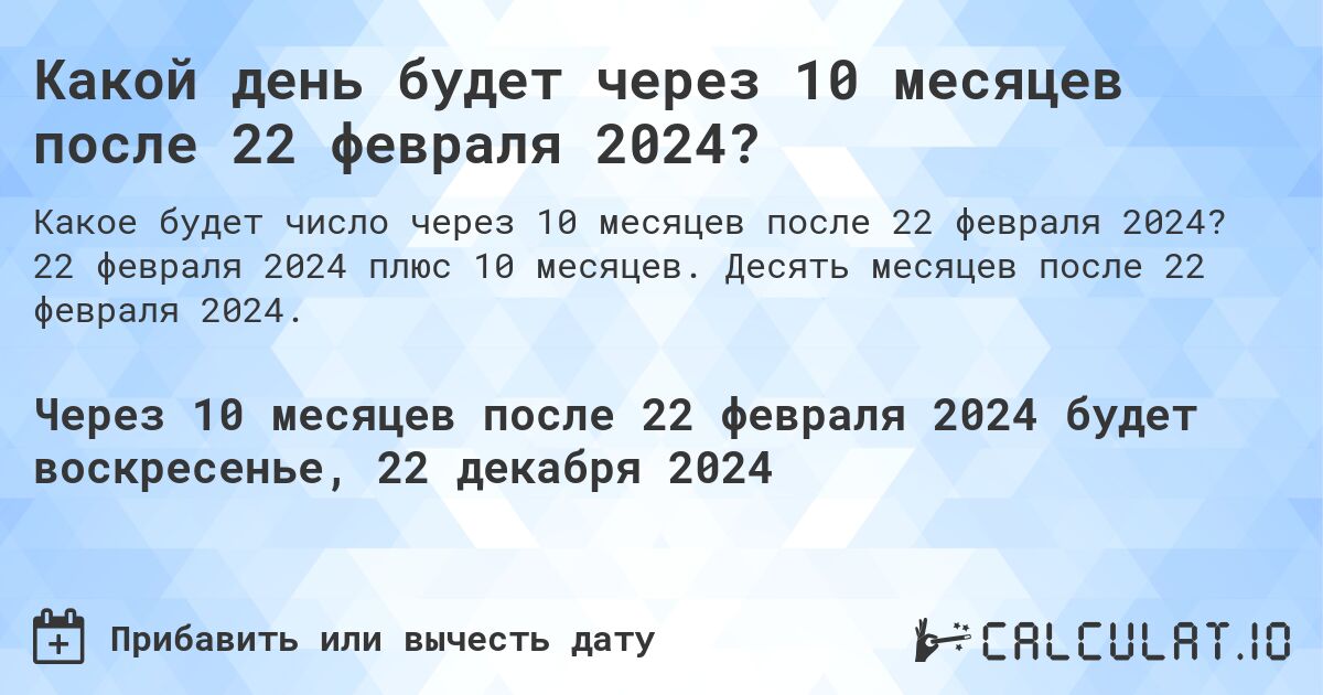 Какой день будет через 10 месяцев после 22 февраля 2024?. 22 февраля 2024 плюс 10 месяцев. Десять месяцев после 22 февраля 2024.