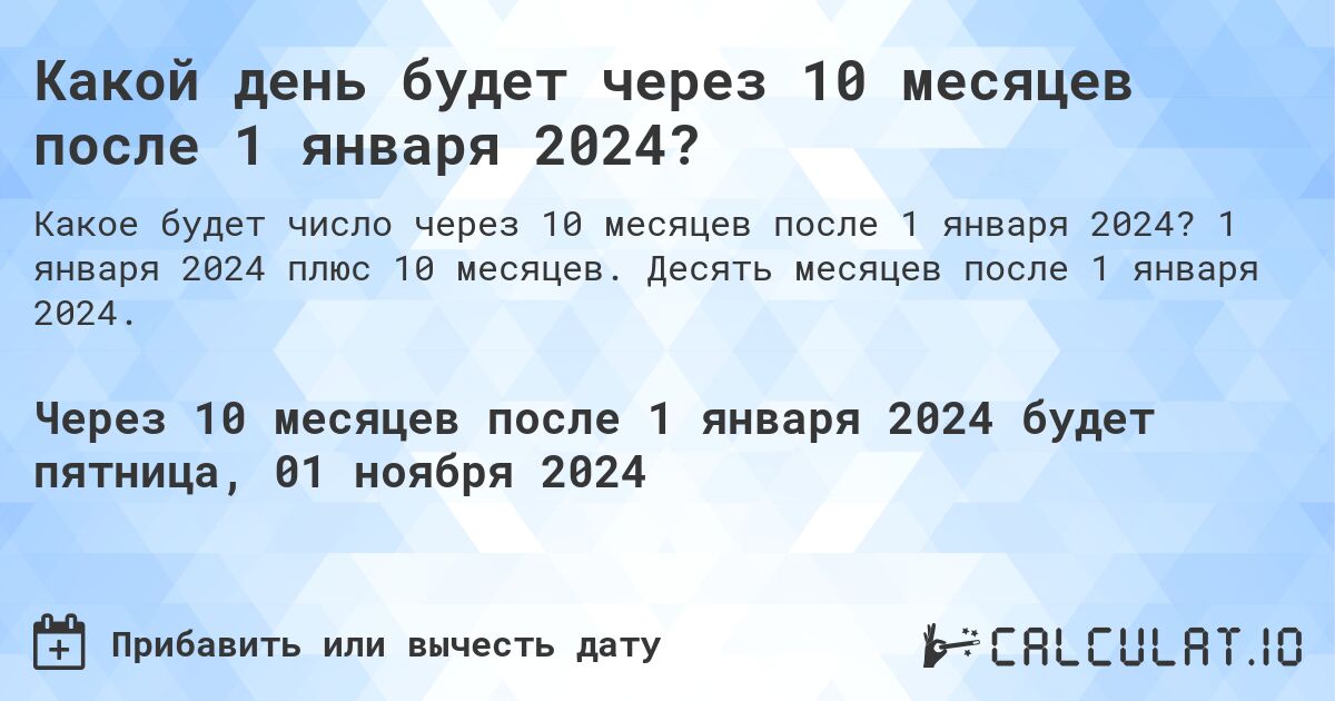 Какой день будет через 10 месяцев после 1 января 2024?. 1 января 2024 плюс 10 месяцев. Десять месяцев после 1 января 2024.