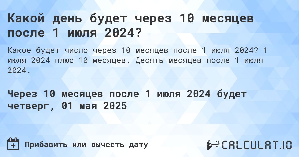 Какой день будет через 10 месяцев после 1 июля 2024?. 1 июля 2024 плюс 10 месяцев. Десять месяцев после 1 июля 2024.