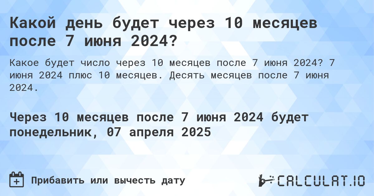 Какой день будет через 10 месяцев после 7 июня 2024?. 7 июня 2024 плюс 10 месяцев. Десять месяцев после 7 июня 2024.