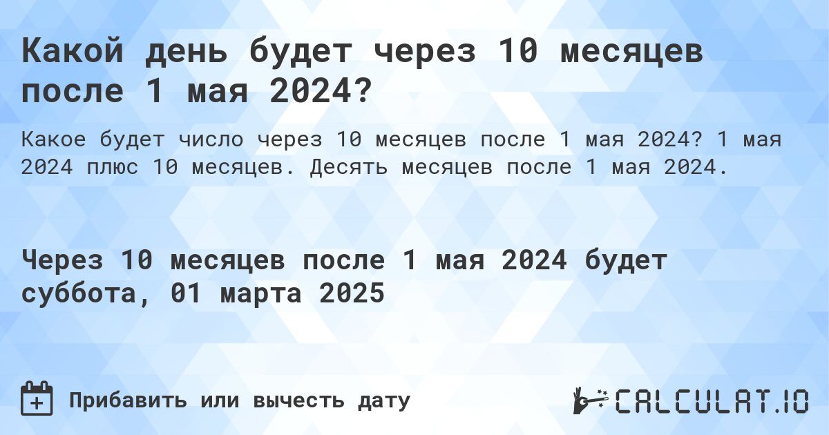 Какой день будет через 10 месяцев после 1 мая 2024?. 1 мая 2024 плюс 10 месяцев. Десять месяцев после 1 мая 2024.