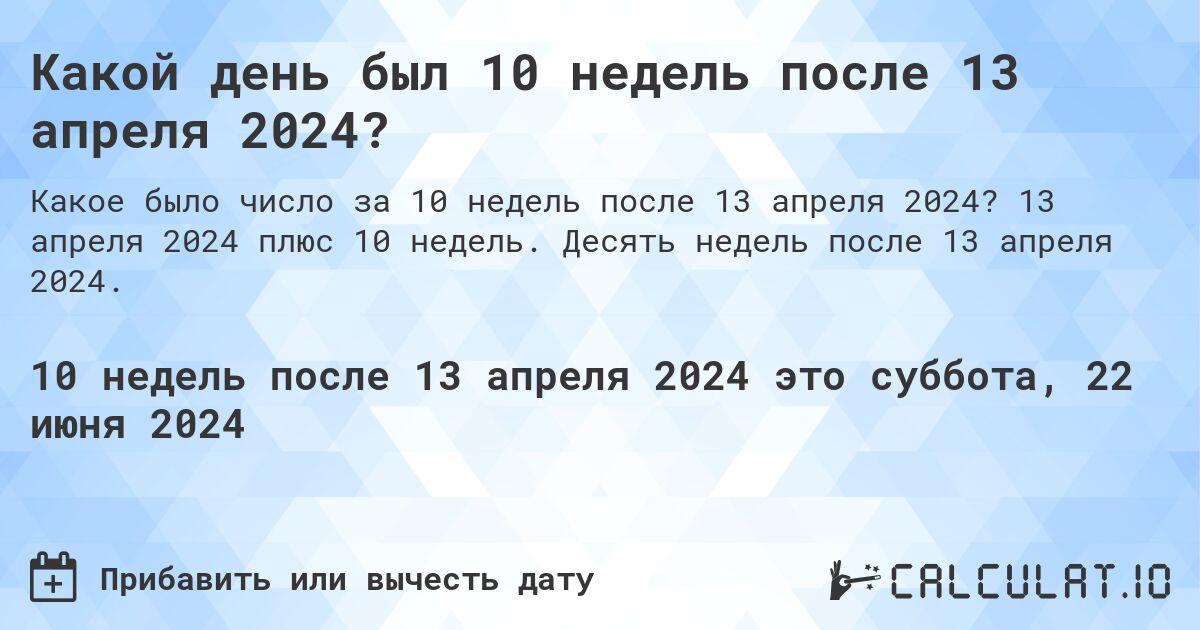 Какой день будет через 10 недель после 13 апреля 2024?. 13 апреля 2024 плюс 10 недель. Десять недель после 13 апреля 2024.