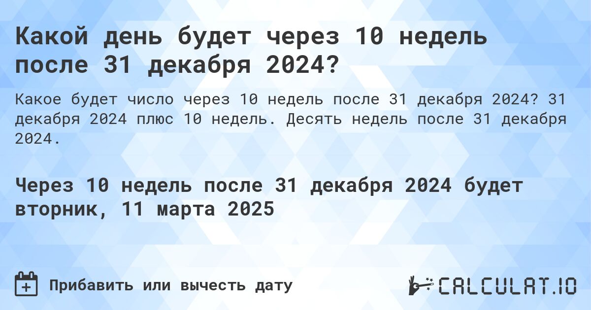 Какой день будет через 10 недель после 31 декабря 2024?. 31 декабря 2024 плюс 10 недель. Десять недель после 31 декабря 2024.