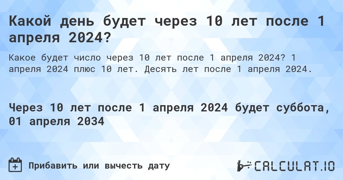 Какой день будет через 10 лет после 1 апреля 2024?. 1 апреля 2024 плюс 10 лет. Десять лет после 1 апреля 2024.