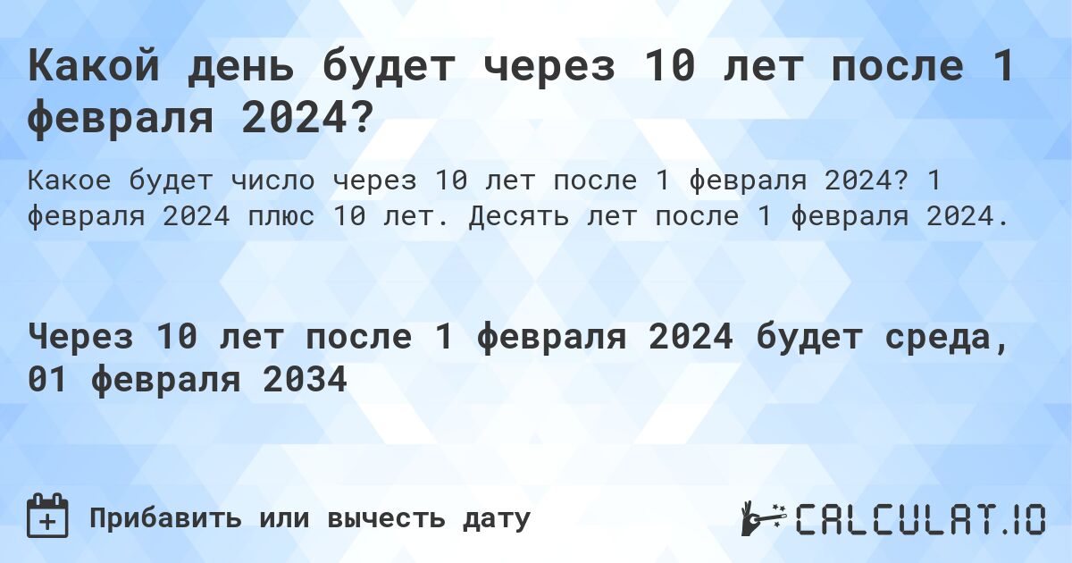 Какой день будет через 10 лет после 1 февраля 2024?. 1 февраля 2024 плюс 10 лет. Десять лет после 1 февраля 2024.