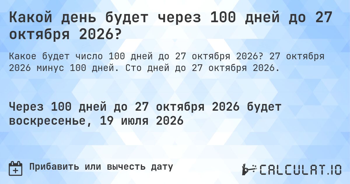 Какой день будет через 100 дней до 27 октября 2026?. 27 октября 2026 минус 100 дней. Сто дней до 27 октября 2026.