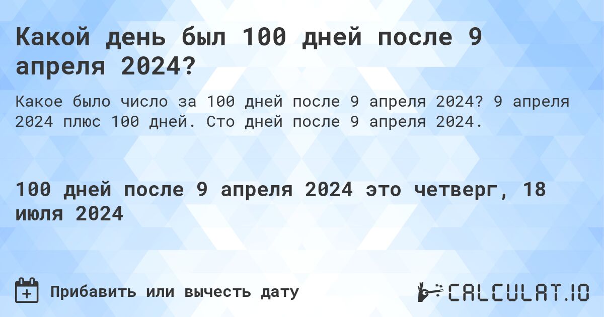 Какой день будет через 100 дней после 9 апреля 2024?. 9 апреля 2024 плюс 100 дней. Сто дней после 9 апреля 2024.