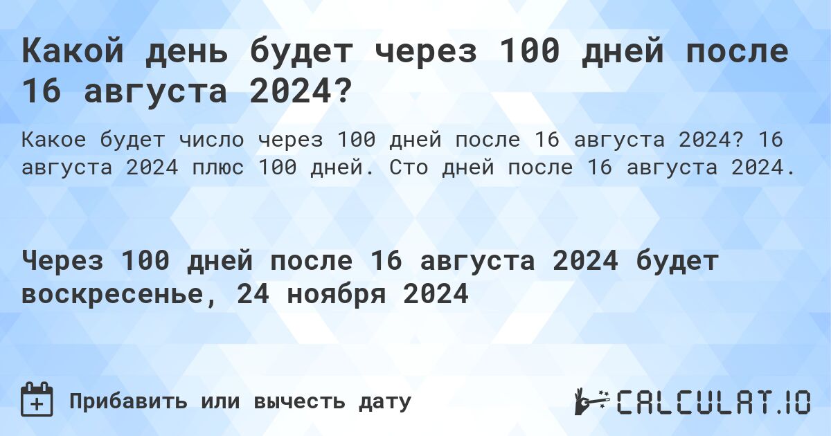 Какой день будет через 100 дней после 16 августа 2024?. 16 августа 2024 плюс 100 дней. Сто дней после 16 августа 2024.