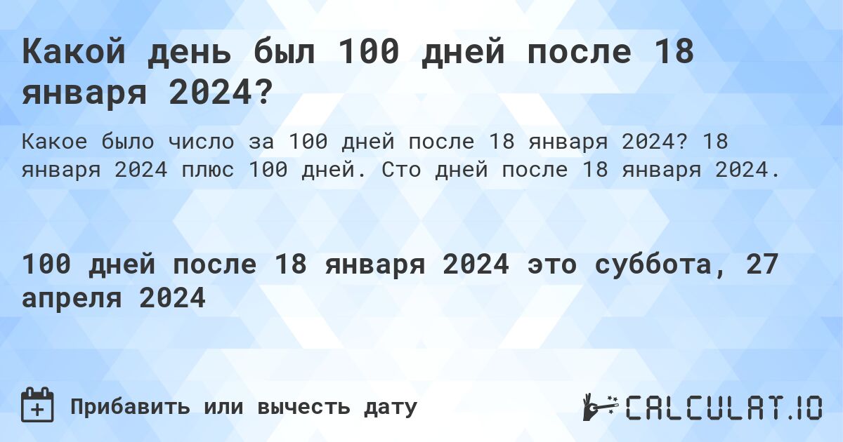 Какой день был 100 дней после 18 января 2024?. 18 января 2024 плюс 100 дней. Сто дней после 18 января 2024.