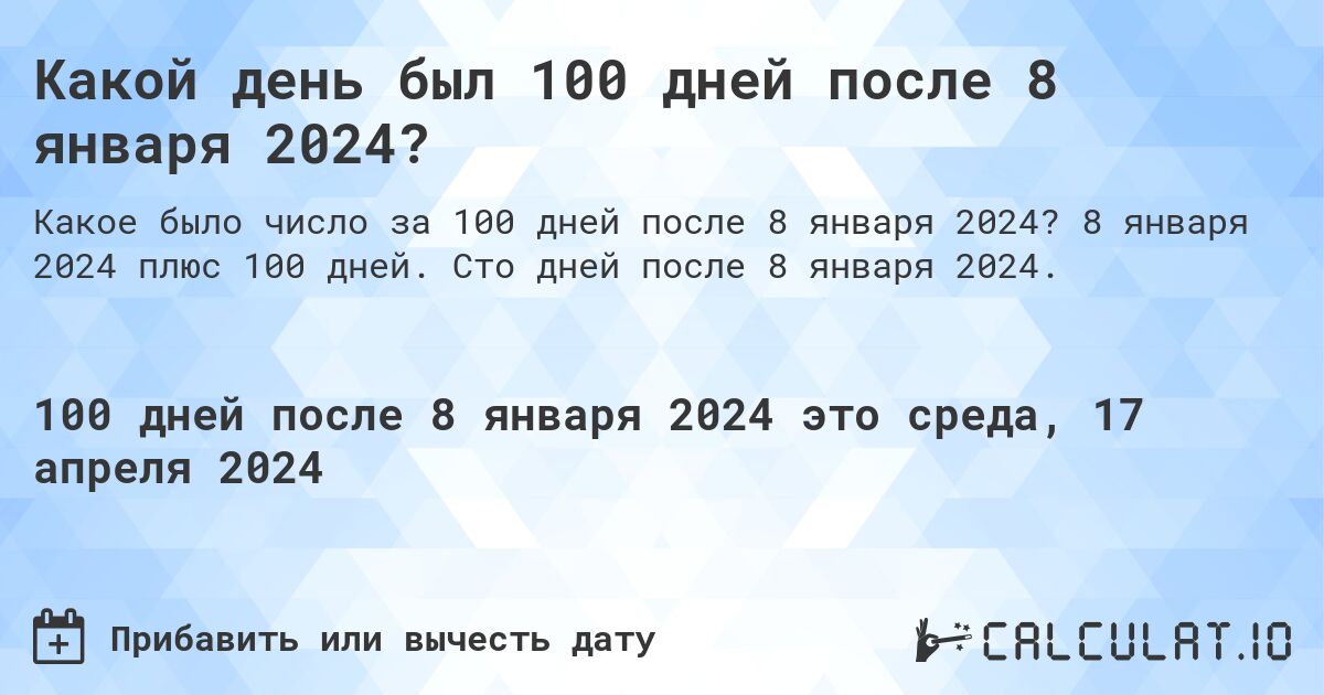 Какой день был 100 дней после 8 января 2024?. 8 января 2024 плюс 100 дней. Сто дней после 8 января 2024.