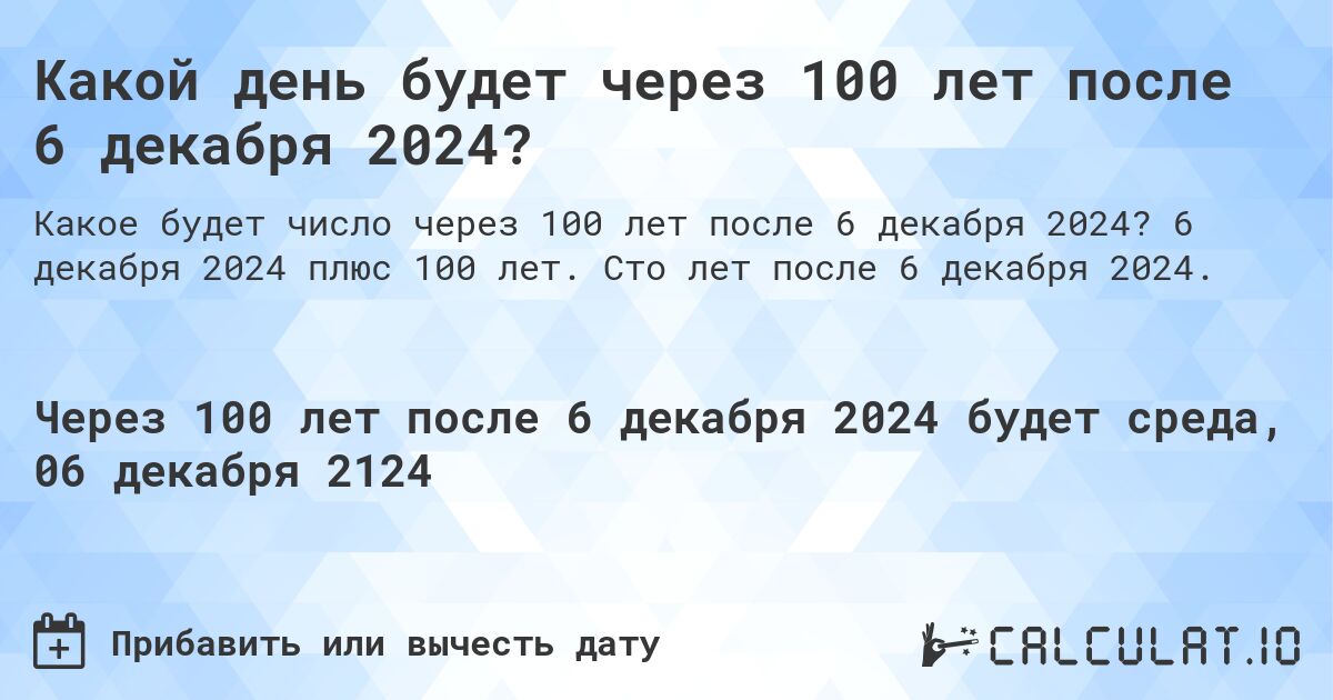 Какой день будет через 100 лет после 6 декабря 2024?. 6 декабря 2024 плюс 100 лет. Сто лет после 6 декабря 2024.