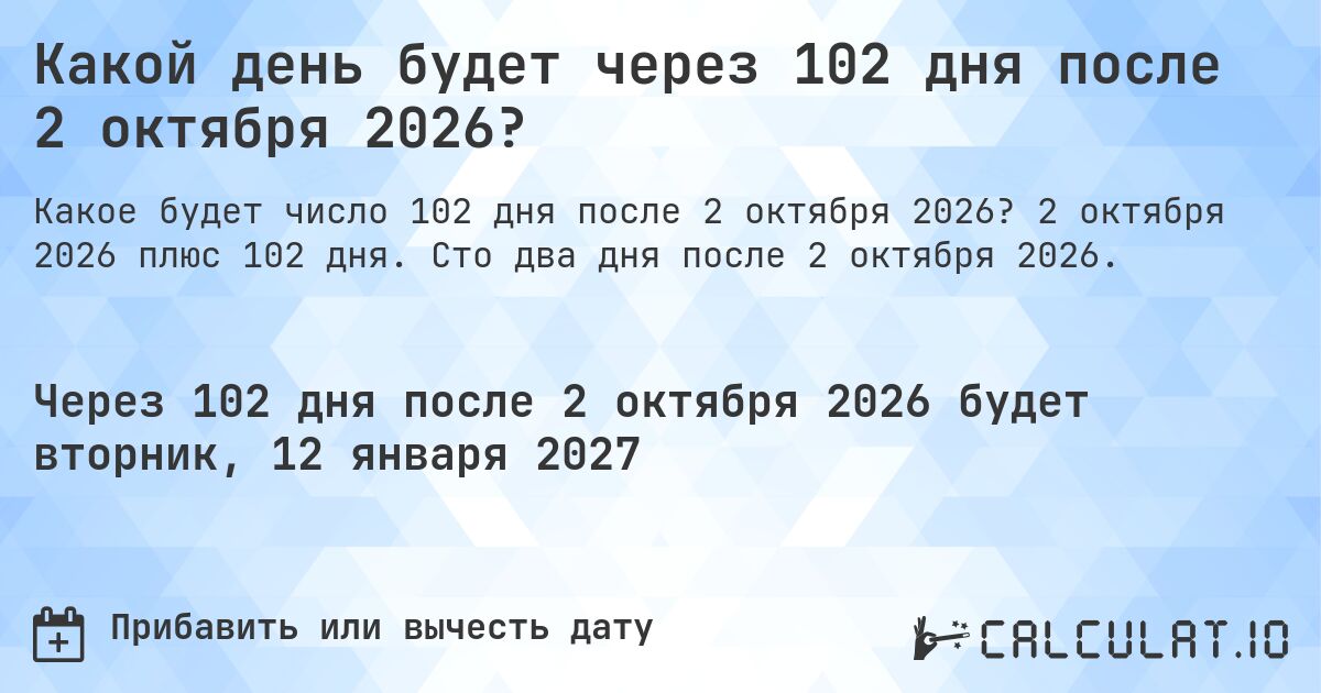 Какой день будет через 102 дня после 2 октября 2026?. 2 октября 2026 плюс 102 дня. Сто два дня после 2 октября 2026.