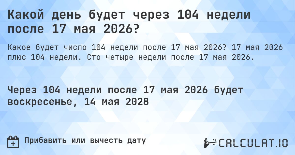Какой день будет через 104 недели после 17 мая 2026?. 17 мая 2026 плюс 104 недели. Сто четыре недели после 17 мая 2026.