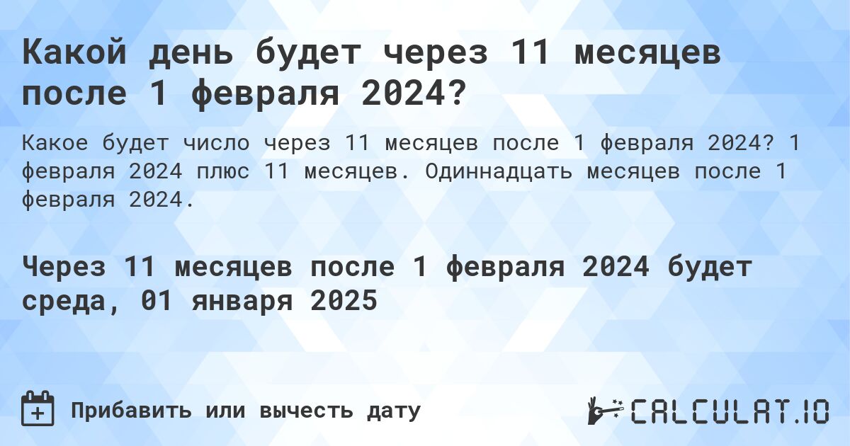 Какой день будет через 11 месяцев после 1 февраля 2024?. 1 февраля 2024 плюс 11 месяцев. Одиннадцать месяцев после 1 февраля 2024.