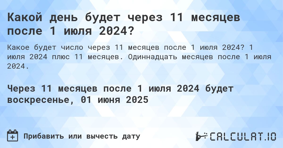 Какой день будет через 11 месяцев после 1 июля 2024?. 1 июля 2024 плюс 11 месяцев. Одиннадцать месяцев после 1 июля 2024.