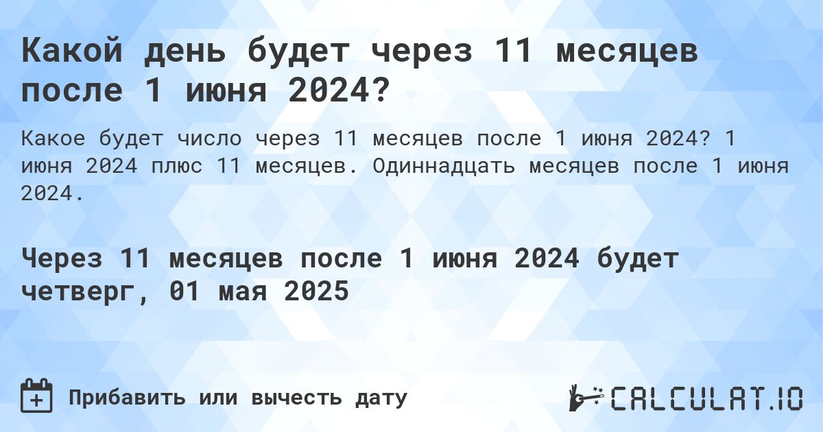 Какой день будет через 11 месяцев после 1 июня 2024?. 1 июня 2024 плюс 11 месяцев. Одиннадцать месяцев после 1 июня 2024.