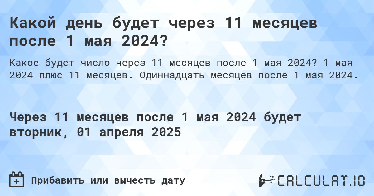 Какой день будет через 11 месяцев после 1 мая 2024?. 1 мая 2024 плюс 11 месяцев. Одиннадцать месяцев после 1 мая 2024.