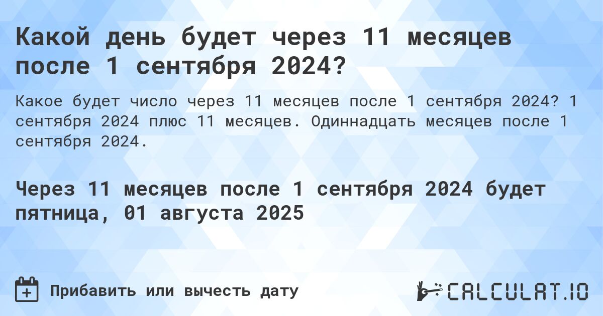 Какой день будет через 11 месяцев после 1 сентября 2024?. 1 сентября 2024 плюс 11 месяцев. Одиннадцать месяцев после 1 сентября 2024.