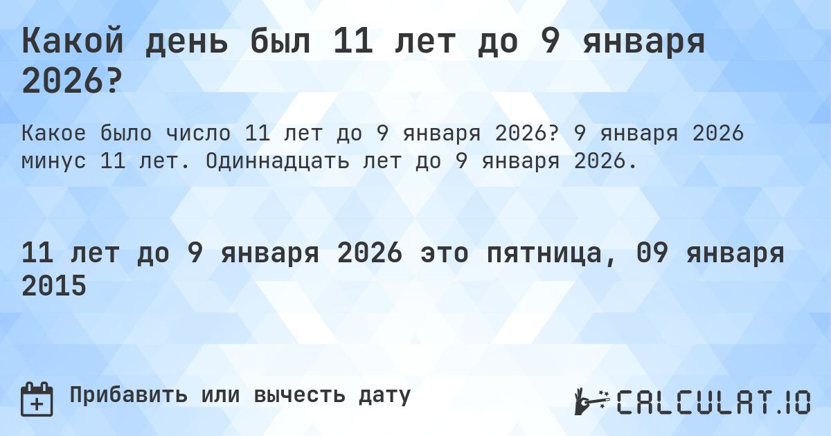 Какой день был 11 лет до 9 января 2026?. 9 января 2026 минус 11 лет. Одиннадцать лет до 9 января 2026.