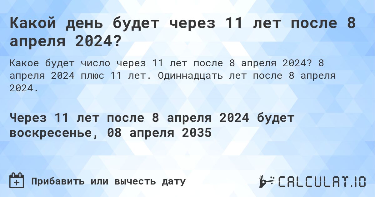 Какой день будет через 11 лет после 8 апреля 2024?. 8 апреля 2024 плюс 11 лет. Одиннадцать лет после 8 апреля 2024.