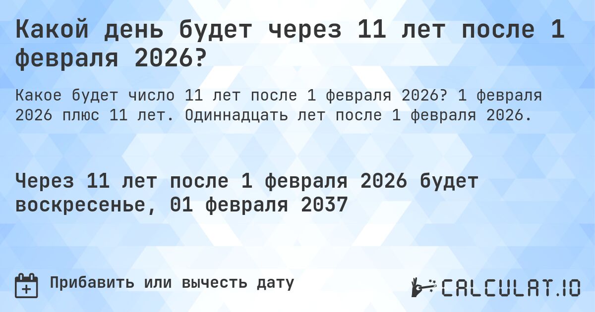 Какой день будет через 11 лет после 1 февраля 2026?. 1 февраля 2026 плюс 11 лет. Одиннадцать лет после 1 февраля 2026.