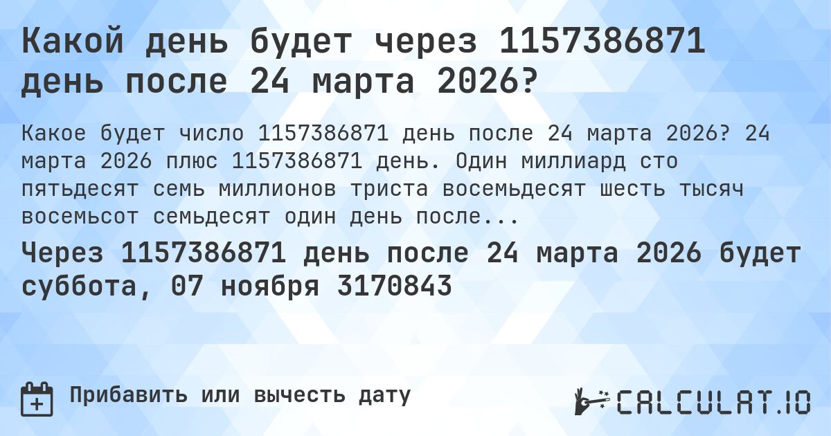 Какой день будет через 1157386871 день после 24 марта 2026?. 24 марта 2026 плюс 1157386871 день. Один миллиард сто пятьдесят семь миллионов триста восемьдесят шесть тысяч восемьсот семьдесят один день после 24 марта 2026.