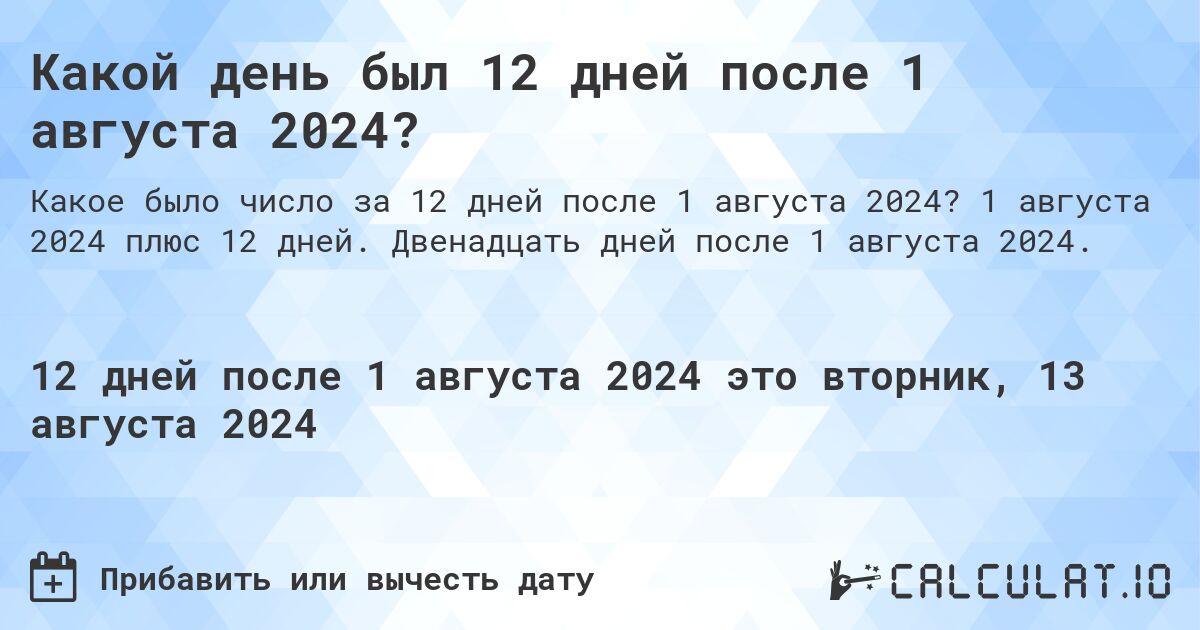 Какой день был 12 дней после 1 августа 2024?. 1 августа 2024 плюс 12 дней. Двенадцать дней после 1 августа 2024.