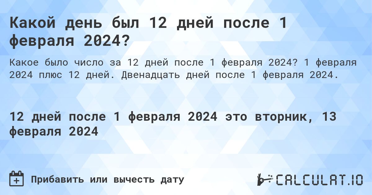 Какой день был 12 дней после 1 февраля 2024?. 1 февраля 2024 плюс 12 дней. Двенадцать дней после 1 февраля 2024.