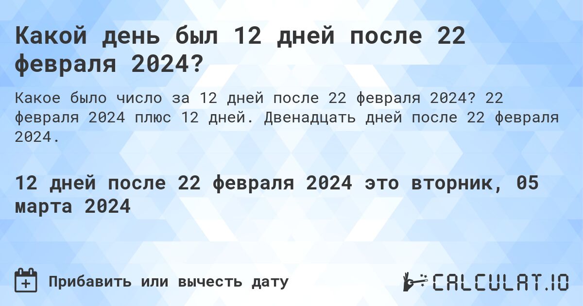 Какой день был 12 дней после 22 февраля 2024?. 22 февраля 2024 плюс 12 дней. Двенадцать дней после 22 февраля 2024.