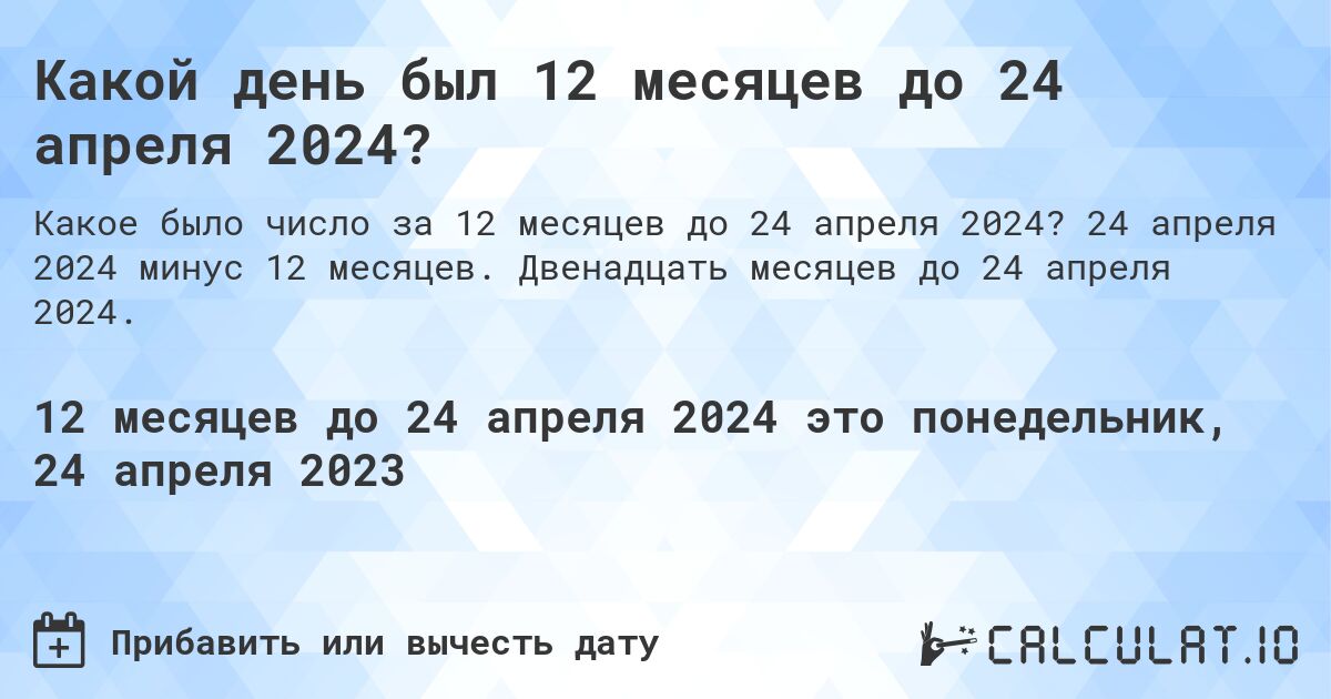 Какой день был 12 месяцев до 24 апреля 2024?. 24 апреля 2024 минус 12 месяцев. Двенадцать месяцев до 24 апреля 2024.