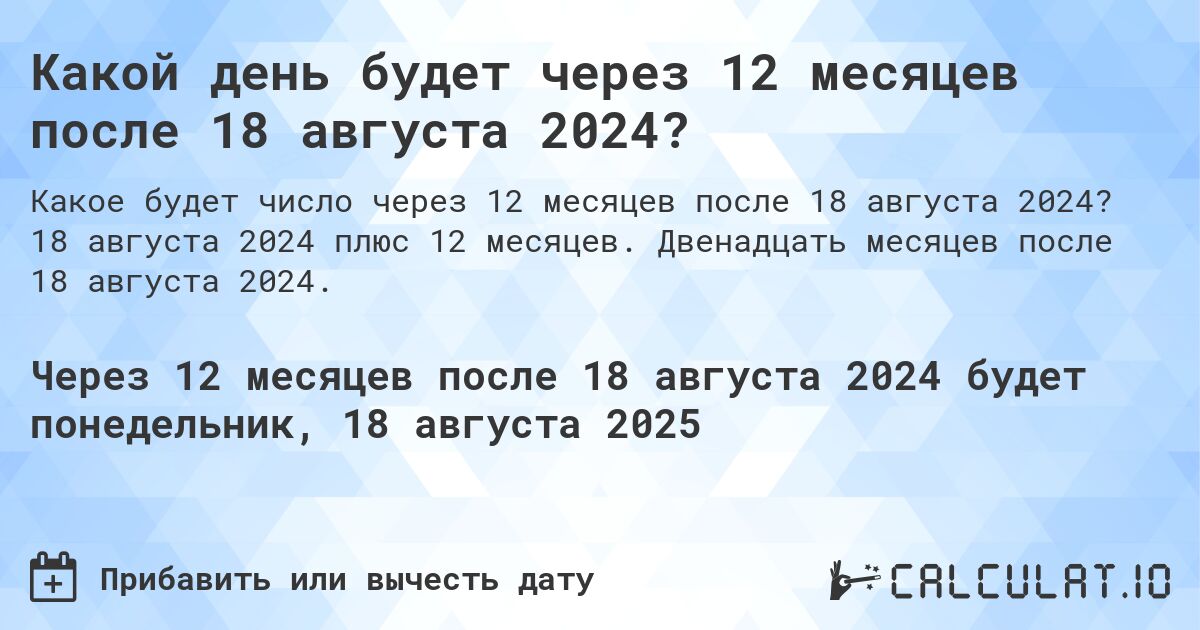 Какой день будет через 12 месяцев после 18 августа 2024?. 18 августа 2024 плюс 12 месяцев. Двенадцать месяцев после 18 августа 2024.