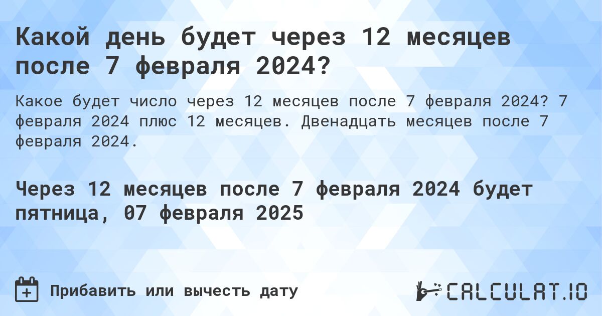 Какой день будет через 12 месяцев после 7 февраля 2024?. 7 февраля 2024 плюс 12 месяцев. Двенадцать месяцев после 7 февраля 2024.