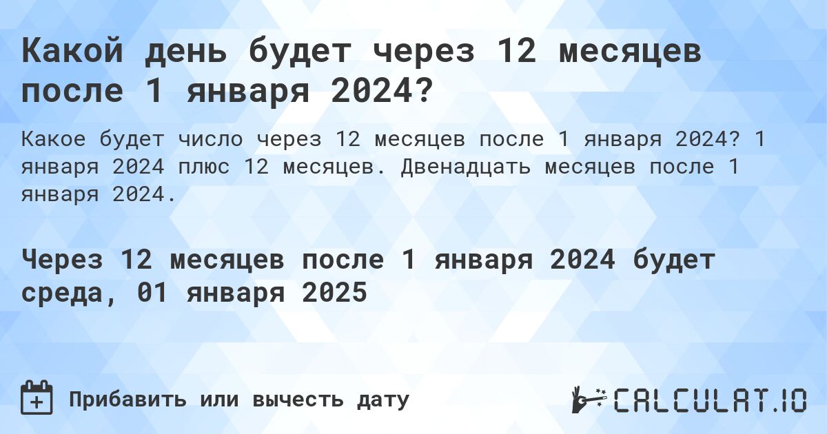 Какой день будет через 12 месяцев после 1 января 2024?. 1 января 2024 плюс 12 месяцев. Двенадцать месяцев после 1 января 2024.