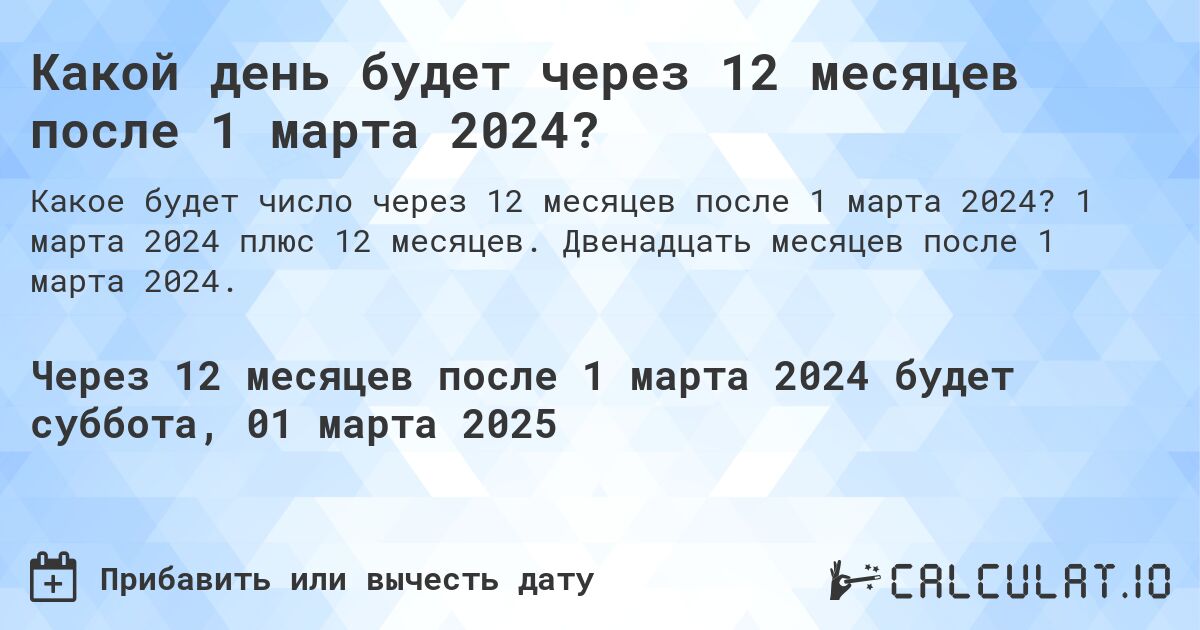 Какой день будет через 12 месяцев после 1 марта 2024?. 1 марта 2024 плюс 12 месяцев. Двенадцать месяцев после 1 марта 2024.