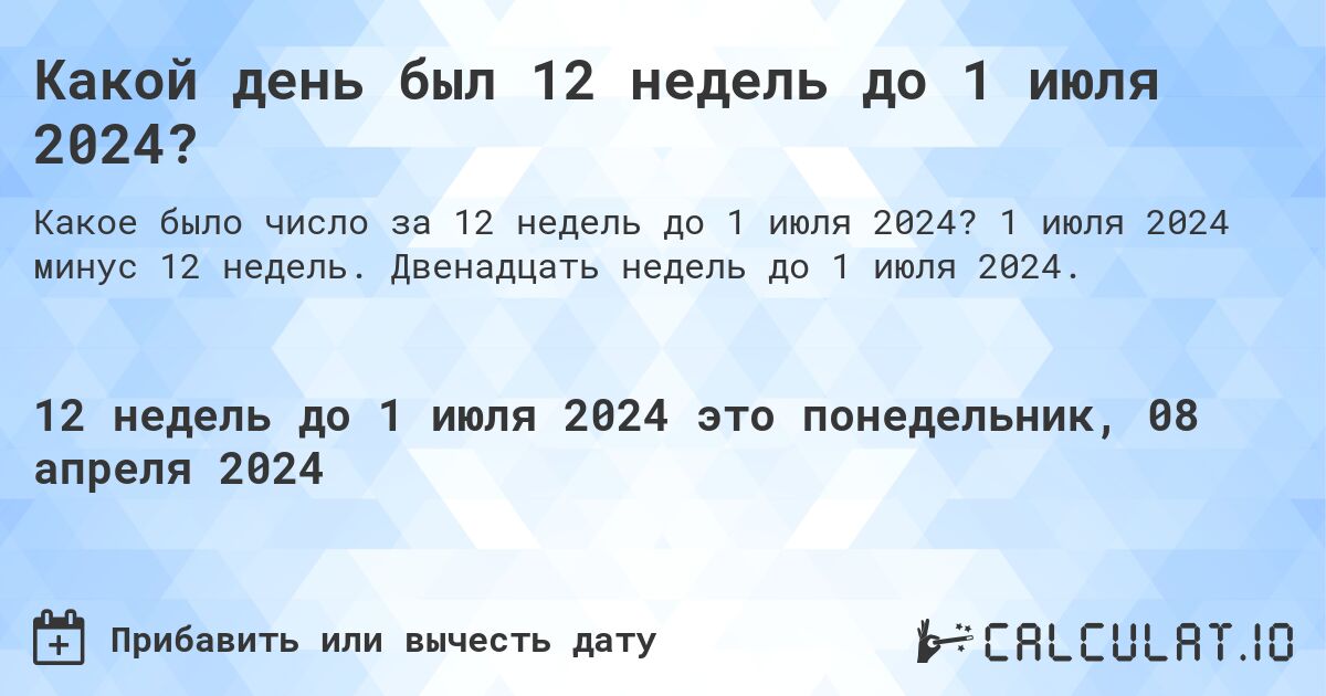 Какой день был 12 недель до 1 июля 2024?. 1 июля 2024 минус 12 недель. Двенадцать недель до 1 июля 2024.