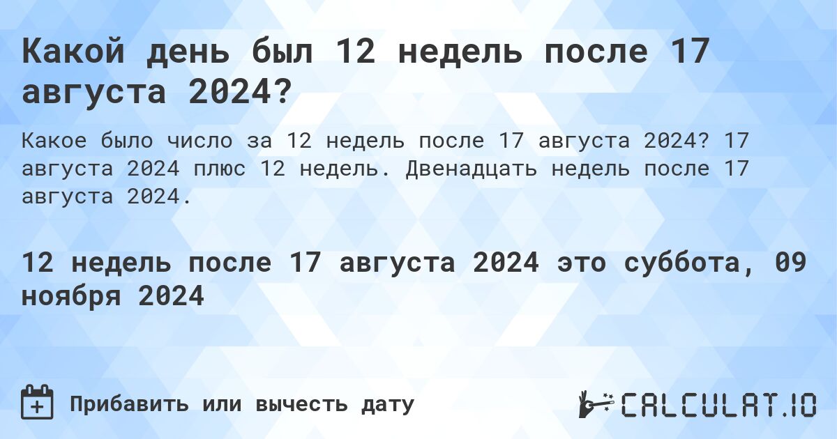 Какой день был 12 недель после 17 августа 2024?. 17 августа 2024 плюс 12 недель. Двенадцать недель после 17 августа 2024.