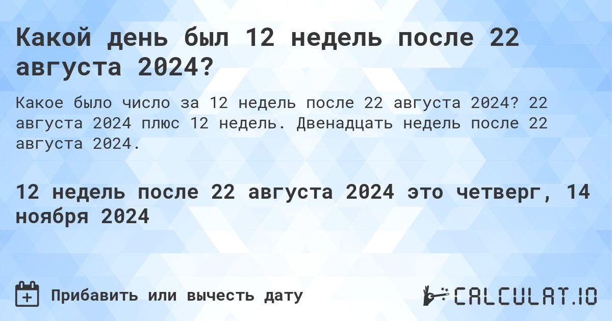 Какой день был 12 недель после 22 августа 2024?. 22 августа 2024 плюс 12 недель. Двенадцать недель после 22 августа 2024.