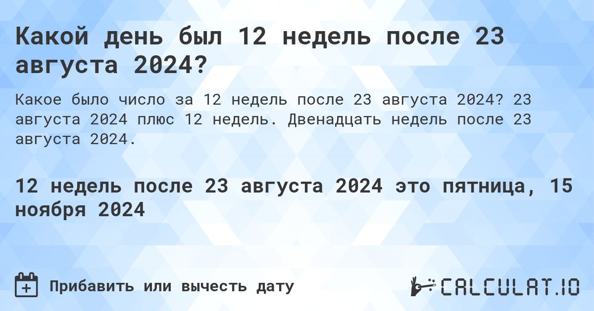 Какой день был 12 недель после 23 августа 2024?. 23 августа 2024 плюс 12 недель. Двенадцать недель после 23 августа 2024.