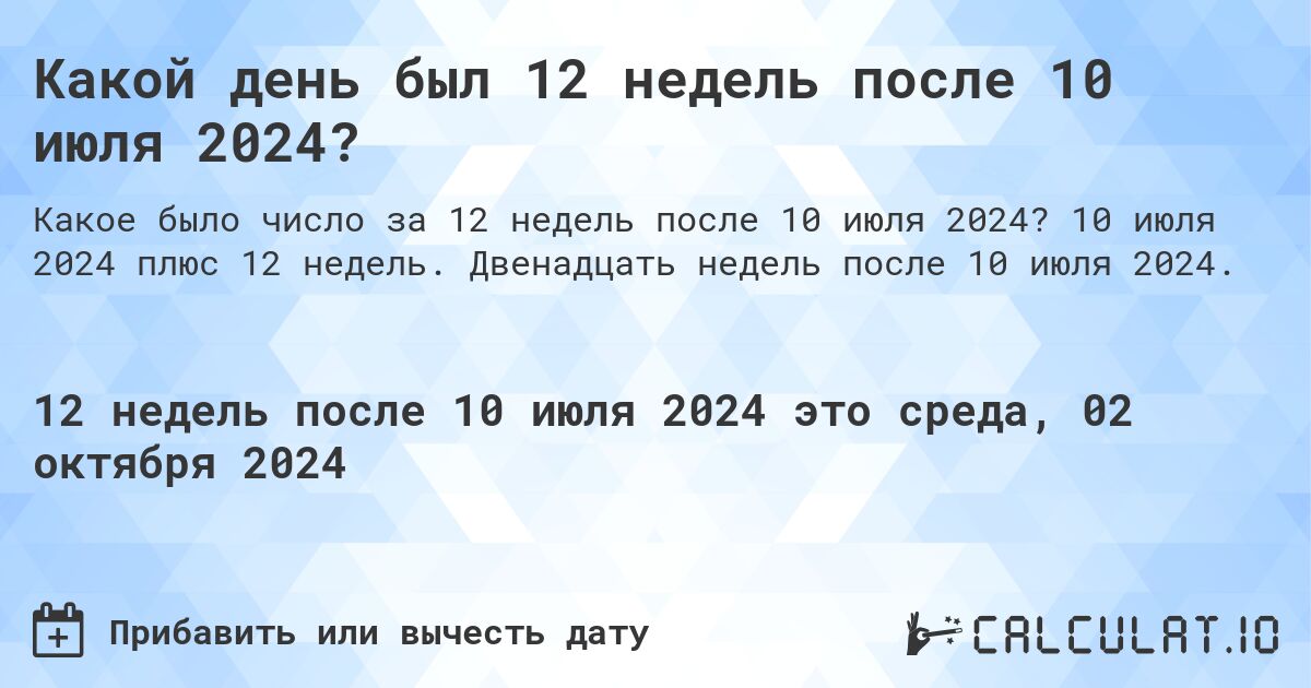 Какой день был 12 недель после 10 июля 2024?. 10 июля 2024 плюс 12 недель. Двенадцать недель после 10 июля 2024.