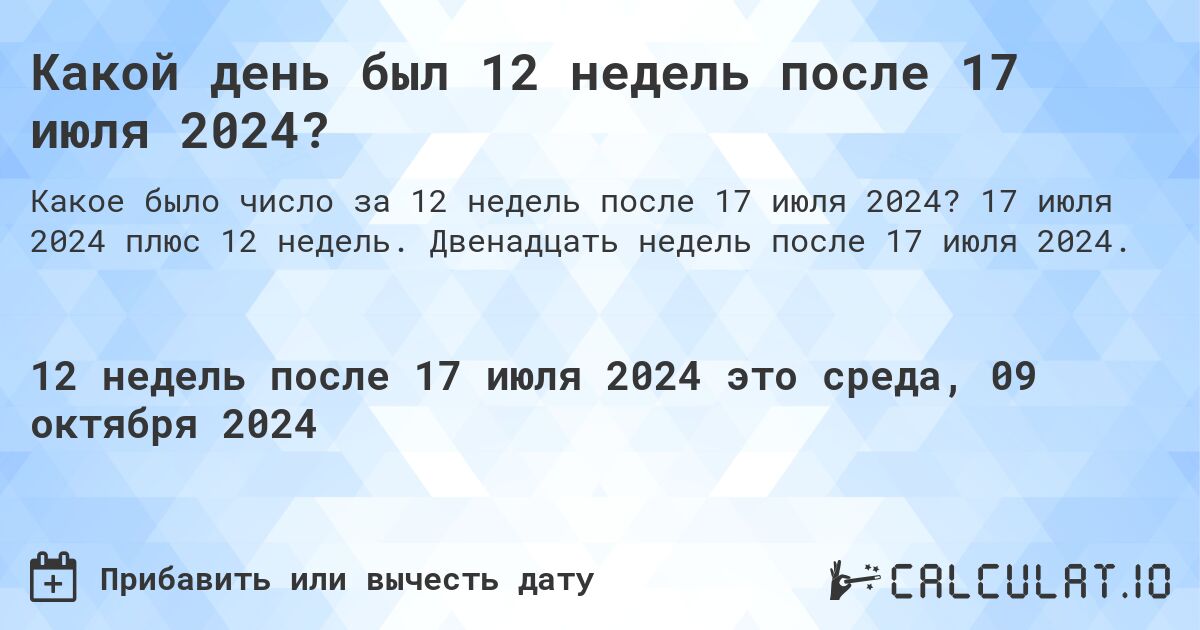 Какой день будет через 12 недель после 17 июля 2024?. 17 июля 2024 плюс 12 недель. Двенадцать недель после 17 июля 2024.